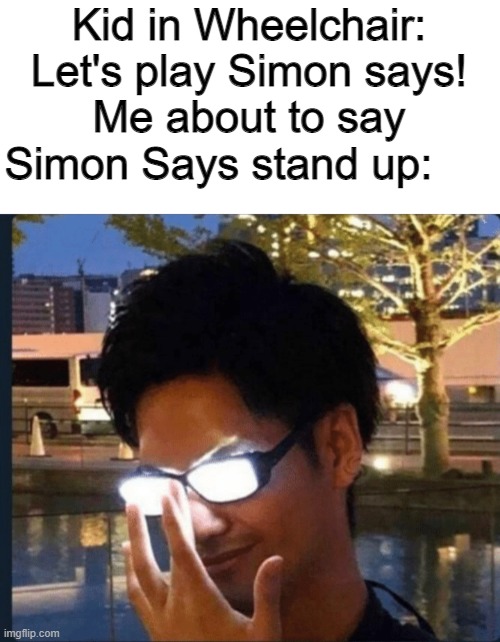 pure evil | Kid in Wheelchair: Let's play Simon says!
Me about to say Simon Says stand up: | image tagged in anime glasses | made w/ Imgflip meme maker
