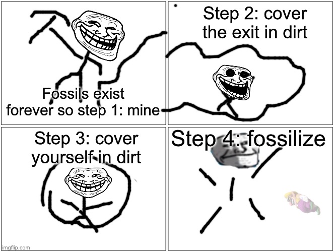 Live forever |  Step 2: cover the exit in dirt; Fossils exist forever so step 1: mine; Step 4: fossilize; Step 3: cover yourself in dirt | image tagged in memes,blank comic panel 2x2 | made w/ Imgflip meme maker