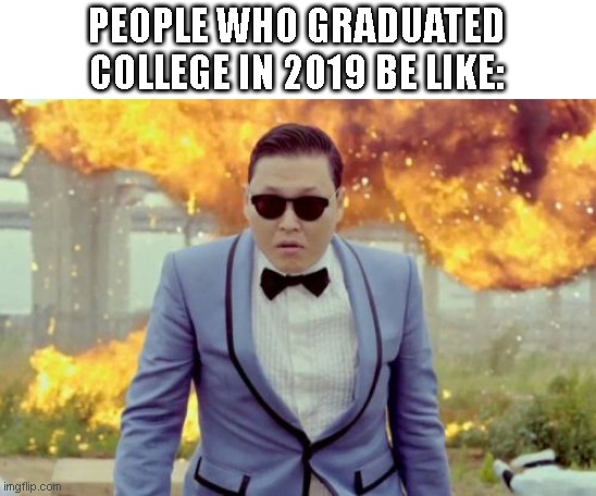 people who graduated in 2019 |  PEOPLE WHO GRADUATED COLLEGE IN 2019 BE LIKE: | image tagged in gangnam style psy,2019,2020,covid-19,college,school | made w/ Imgflip meme maker