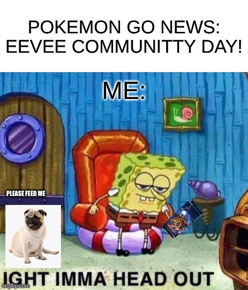 Spongebob Ight Imma Head Out | POKEMON GO NEWS: EEVEE COMMUNITTY DAY! ME:; PLEASE FEED ME | image tagged in memes,spongebob ight imma head out | made w/ Imgflip meme maker