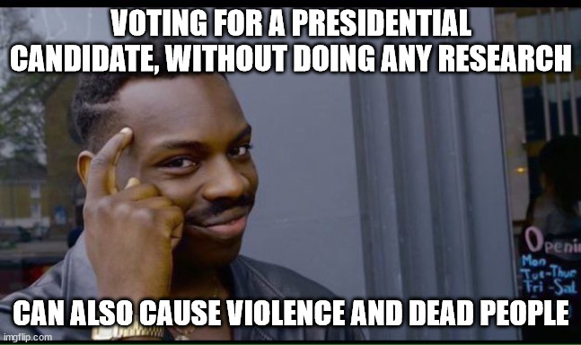 common sense | VOTING FOR A PRESIDENTIAL CANDIDATE, WITHOUT DOING ANY RESEARCH CAN ALSO CAUSE VIOLENCE AND DEAD PEOPLE | image tagged in common sense | made w/ Imgflip meme maker