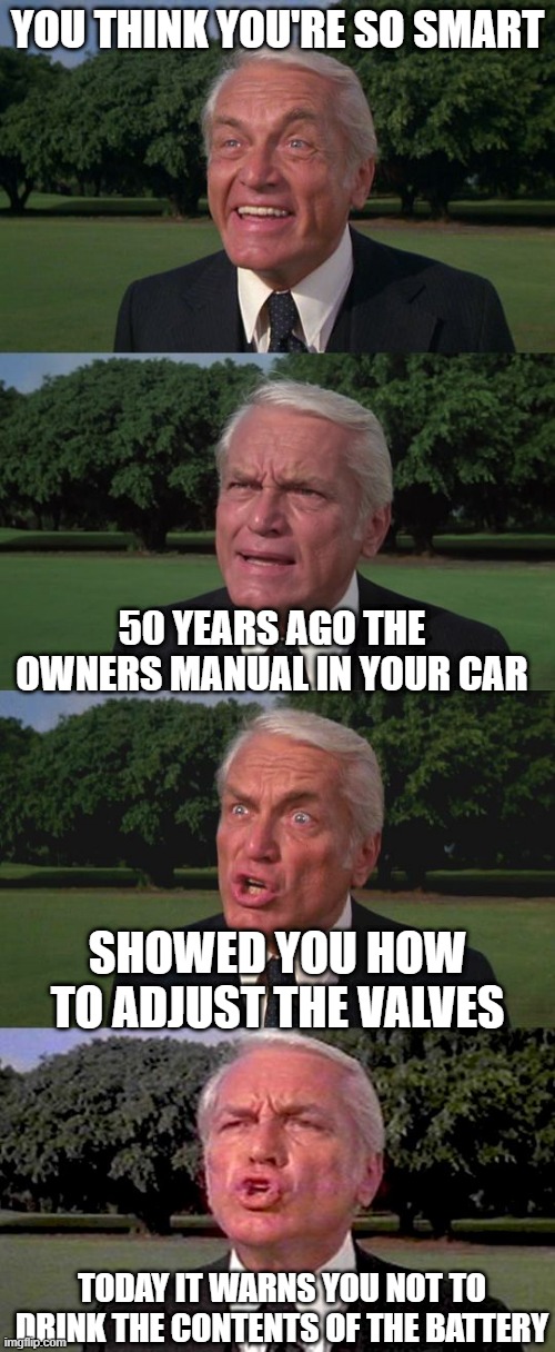 #BoomerQFT | YOU THINK YOU'RE SO SMART; 50 YEARS AGO THE OWNERS MANUAL IN YOUR CAR; SHOWED YOU HOW TO ADJUST THE VALVES; TODAY IT WARNS YOU NOT TO DRINK THE CONTENTS OF THE BATTERY | image tagged in boomer,truth | made w/ Imgflip meme maker