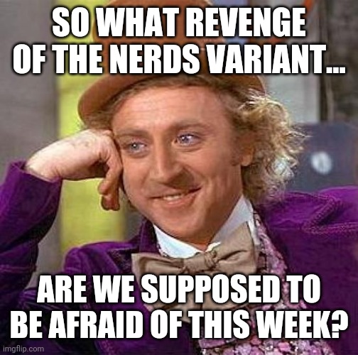 Every week it's something new. | SO WHAT REVENGE OF THE NERDS VARIANT... ARE WE SUPPOSED TO BE AFRAID OF THIS WEEK? | image tagged in memes | made w/ Imgflip meme maker