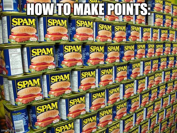 A warehouse of spam (sizzle, pork, and, mmmmm) | HOW TO MAKE POINTS: | image tagged in spam delicous | made w/ Imgflip meme maker