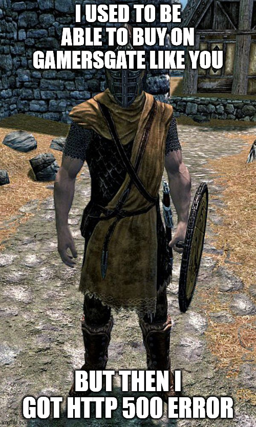 Skyrim Guard | I USED TO BE ABLE TO BUY ON GAMERSGATE LIKE YOU; BUT THEN I GOT HTTP 500 ERROR | image tagged in skyrim guard | made w/ Imgflip meme maker