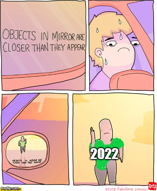 haha funni please no | 2022 | image tagged in objects in mirror seem closer than they appear | made w/ Imgflip meme maker