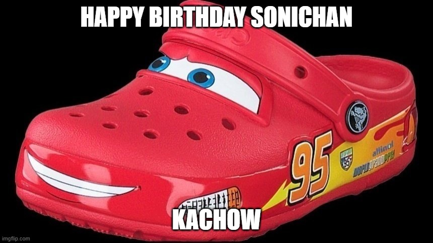 kachow | HAPPY BIRTHDAY SONICHAN; KACHOW | image tagged in funny | made w/ Imgflip meme maker