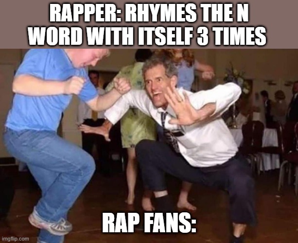 Old man dancing | RAPPER: RHYMES THE N WORD WITH ITSELF 3 TIMES; RAP FANS: | image tagged in old man dancing | made w/ Imgflip meme maker