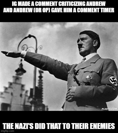 You should have freedom of speech | IG MADE A COMMENT CRITICIZING ANDREW AND ANDREW (OR OP) GAVE HIM A COMMENT TIMER; THE NAZI'S DID THAT TO THEIR ENEMIES | image tagged in hitler | made w/ Imgflip meme maker