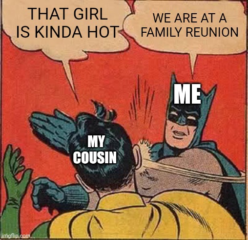 Hol' up | THAT GIRL IS KINDA HOT; WE ARE AT A FAMILY REUNION; ME; MY COUSIN | image tagged in memes,batman slapping robin | made w/ Imgflip meme maker