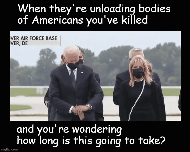 When they're unloading bodies and you'd rather be somewhere else | When they're unloading bodies
of Americans you've killed; and you're wondering 
how long is this going to take? | image tagged in biden,afghanistan | made w/ Imgflip meme maker