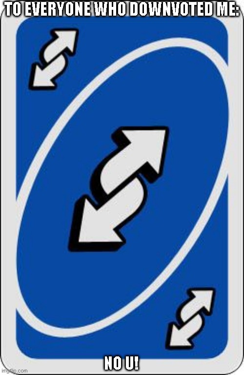 uno reverse card | TO EVERYONE WHO DOWNVOTED ME: NO U! | image tagged in uno reverse card | made w/ Imgflip meme maker