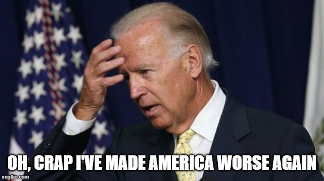 Joe Biden worries | OH, CRAP I'VE MADE AMERICA WORSE AGAIN | image tagged in joe biden worries | made w/ Imgflip meme maker