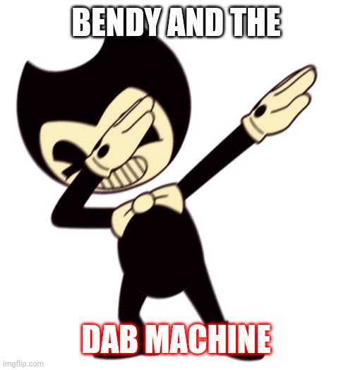 Bendy and the dab machine | BENDY AND THE; DAB MACHINE | image tagged in bendy and the dab machine | made w/ Imgflip meme maker