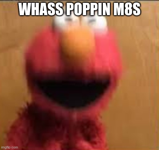 Elmo Vibration | WHASS POPPIN M8S | image tagged in elmo vibration | made w/ Imgflip meme maker