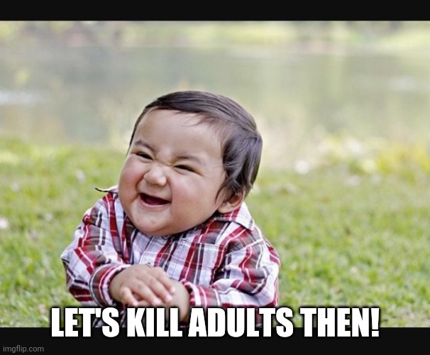 Evil child | LET'S KILL ADULTS THEN! | image tagged in evil child | made w/ Imgflip meme maker