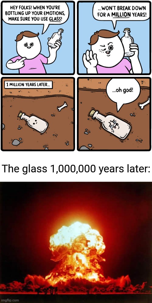 Glass breaking down | The glass 1,000,000 years later: | image tagged in memes,nuclear explosion,dark humor,meme,glass,comic | made w/ Imgflip meme maker