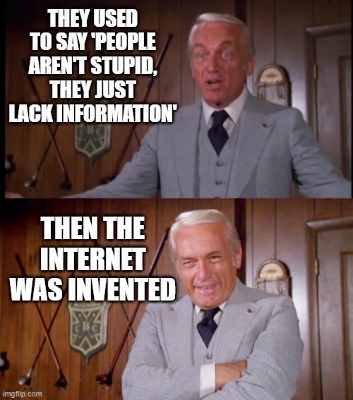 #BoomerQFT | THEY USED TO SAY 'PEOPLE AREN'T STUPID, THEY JUST LACK INFORMATION'; THEN THE INTERNET WAS INVENTED | image tagged in boomer,truth | made w/ Imgflip meme maker