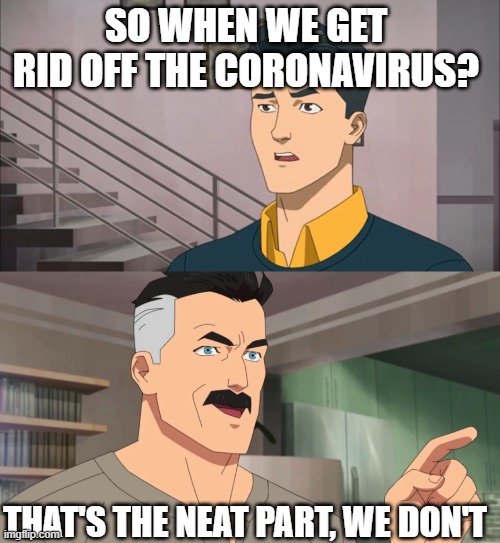 Covid | SO WHEN WE GET RID OFF THE CORONAVIRUS? THAT'S THE NEAT PART, WE DON'T | image tagged in that's the neat part you don't,coronavirus | made w/ Imgflip meme maker