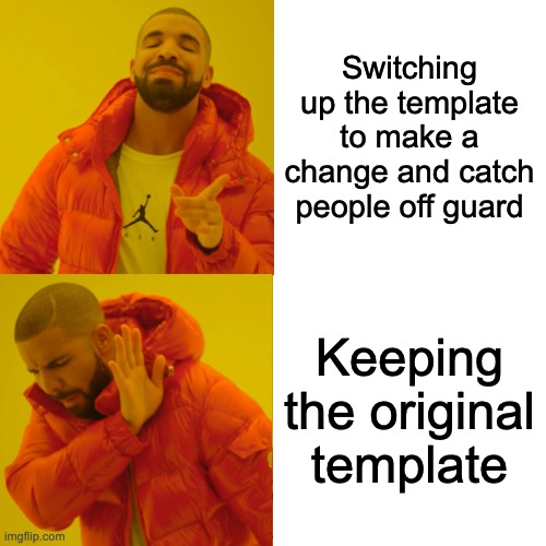 Time for CHANGE | Switching up the template to make a change and catch people off guard; Keeping the original template | image tagged in memes,drake hotline bling,unfunny | made w/ Imgflip meme maker