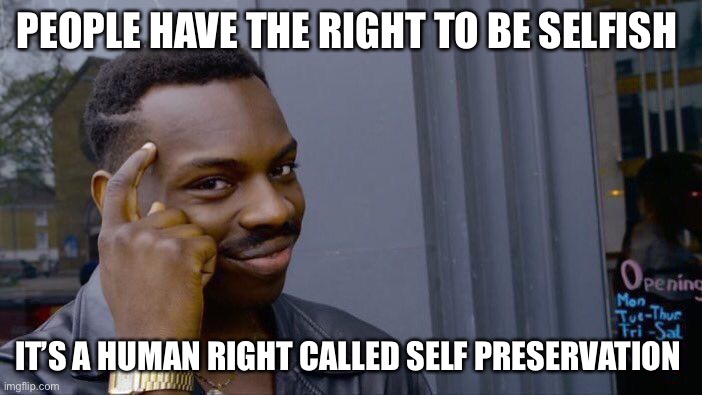 Roll Safe Think About It Meme | PEOPLE HAVE THE RIGHT TO BE SELFISH IT’S A HUMAN RIGHT CALLED SELF PRESERVATION | image tagged in memes,roll safe think about it | made w/ Imgflip meme maker