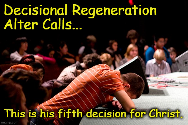 Alter call (Decisional Regeneration) |  Decisional Regeneration
Alter Calls... This is his fifth decision for Christ. | image tagged in alter calls,sinner's prayer,calvinist memes,arminian,accepting jesus,charles finney | made w/ Imgflip meme maker