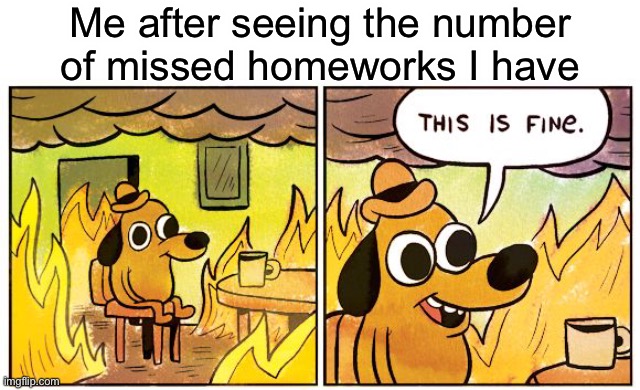 Help | Me after seeing the number of missed homeworks I have | image tagged in memes,this is fine | made w/ Imgflip meme maker