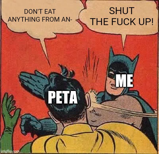 Batman Slapping Robin Meme | DON'T EAT ANYTHING FROM AN- SHUT THE FUCK UP! PETA ME | image tagged in memes,batman slapping robin | made w/ Imgflip meme maker