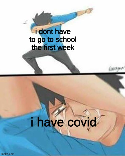 true story btw | i dont have to go to school the first week; i have covid | image tagged in sad dab | made w/ Imgflip meme maker
