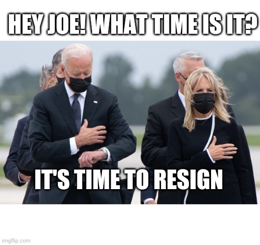 Hey Kids.. Guess what time it is ? | HEY JOE! WHAT TIME IS IT? IT'S TIME TO RESIGN | image tagged in joe biden looks at his watch | made w/ Imgflip meme maker