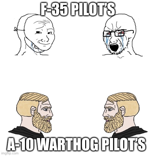 A-10 go bbrrrrttttt | F-35 PILOT’S; A-10 WARTHOG PILOT’S | image tagged in crying wojak / i know chad meme | made w/ Imgflip meme maker