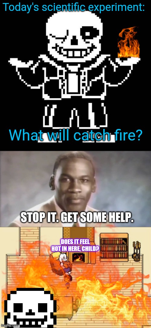 Sans loves science... too much | Today's scientific experiment:; What will catch fire? STOP IT. GET SOME HELP. DOES IT FEEL HOT IN HERE, CHILD? | image tagged in sans undertale,stop it get some help,science,fire,undertale | made w/ Imgflip meme maker