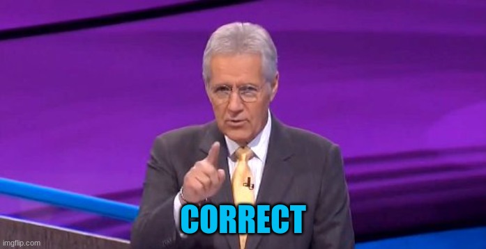 alex trebeck correct | CORRECT | image tagged in alex trebeck correct | made w/ Imgflip meme maker