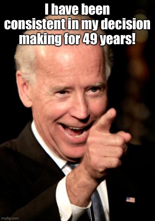 Smilin Biden Meme | I have been consistent in my decision making for 49 years! | image tagged in memes,smilin biden | made w/ Imgflip meme maker