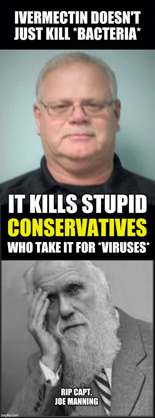 dEd | IT KILLS STUPID; CONSERVATIVES; WHO TAKE IT FOR *VIRUSES* | image tagged in captain joe manning,conservative logic,ivermectin,covid-19,stupid people,misinformation | made w/ Imgflip meme maker