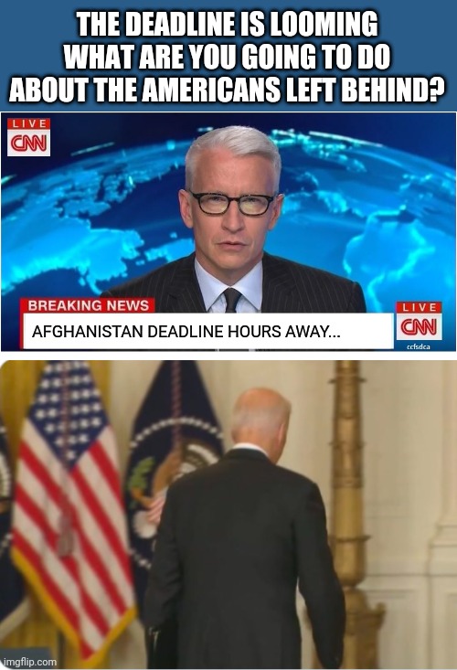 THE DEADLINE IS LOOMING WHAT ARE YOU GOING TO DO ABOUT THE AMERICANS LEFT BEHIND? AFGHANISTAN DEADLINE HOURS AWAY... | image tagged in cnn breaking news anderson cooper,biden's back | made w/ Imgflip meme maker