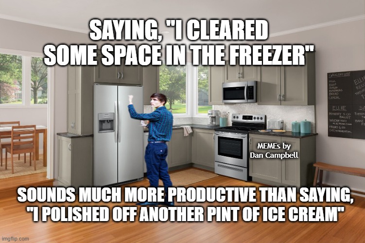 Knock On Refrigerator Door In Case There's A Salad Dressing | SAYING, "I CLEARED SOME SPACE IN THE FREEZER"; MEMEs by Dan Campbell; SOUNDS MUCH MORE PRODUCTIVE THAN SAYING, "I POLISHED OFF ANOTHER PINT OF ICE CREAM" | image tagged in knock on refrigerator door in case there's a salad dressing | made w/ Imgflip meme maker