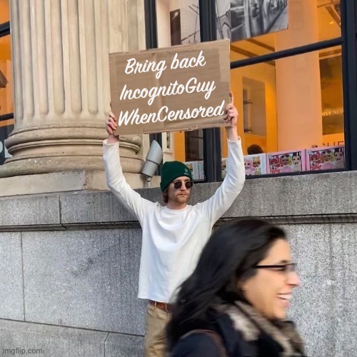 Bring back IncognitoGuy WhenCensored | image tagged in man holding cardboard sign redux | made w/ Imgflip meme maker