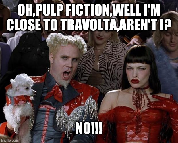 Mugatu So Hot Right Now | OH,PULP FICTION,WELL I'M CLOSE TO TRAVOLTA,AREN'T I? NO!!! | image tagged in memes,mugatu so hot right now | made w/ Imgflip meme maker