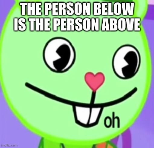 oh | THE PERSON BELOW IS THE PERSON ABOVE | image tagged in oh | made w/ Imgflip meme maker