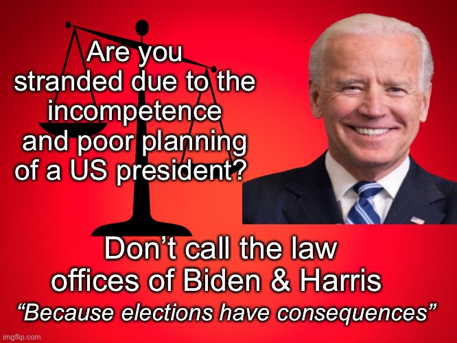 Don’t call us | Are you stranded due to the incompetence and poor planning of a US president? Don’t call the law offices of Biden & Harris; “Because elections have consequences” | image tagged in red background,joe exotic,memes,politics lol | made w/ Imgflip meme maker