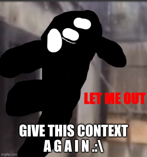 LET ME OUT | GIVE THIS CONTEXT
A G A I N .:\ | image tagged in let me out | made w/ Imgflip meme maker