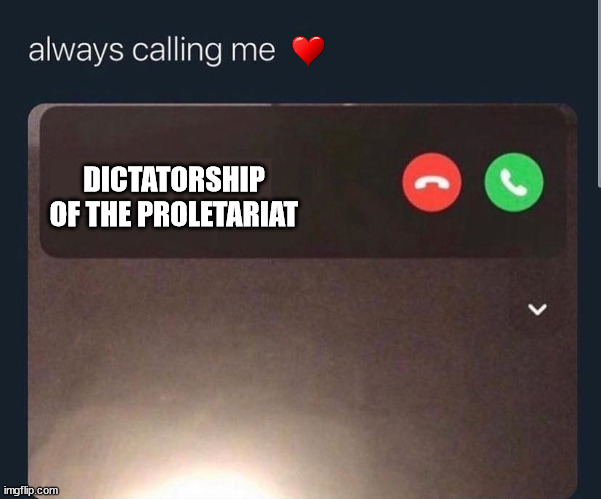 Always calling me | DICTATORSHIP OF THE PROLETARIAT | image tagged in always calling me,communism | made w/ Imgflip meme maker