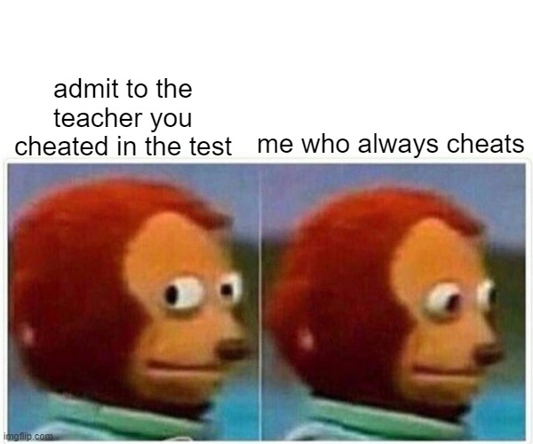 Monkey Puppet | admit to the teacher you cheated in the test; me who always cheats | image tagged in memes,monkey puppet | made w/ Imgflip meme maker