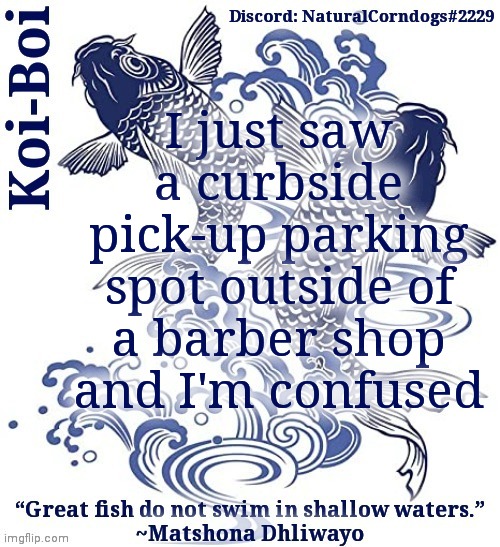 Koi-Boi's fish template | I just saw a curbside pick-up parking spot outside of a barber shop and I'm confused | image tagged in koi-boi's fish template | made w/ Imgflip meme maker