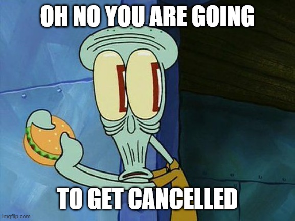 Oh shit Squidward | OH NO YOU ARE GOING TO GET CANCELLED | image tagged in oh shit squidward | made w/ Imgflip meme maker