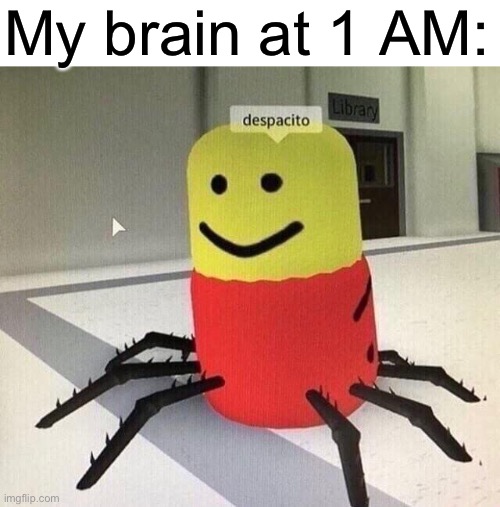 despacito |  My brain at 1 AM: | image tagged in despacito spider,my brain,oh wow are you actually reading these tags | made w/ Imgflip meme maker