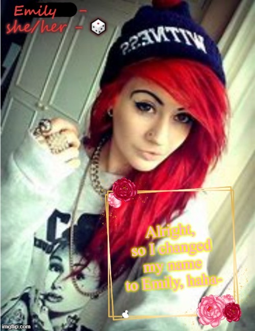 Alright, so I changed my name to Emily, haha- | image tagged in emily | made w/ Imgflip meme maker