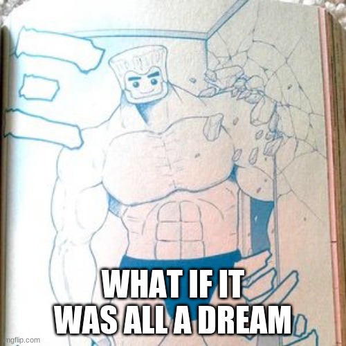 Buff zane | WHAT IF IT WAS ALL A DREAM | image tagged in buff zane | made w/ Imgflip meme maker