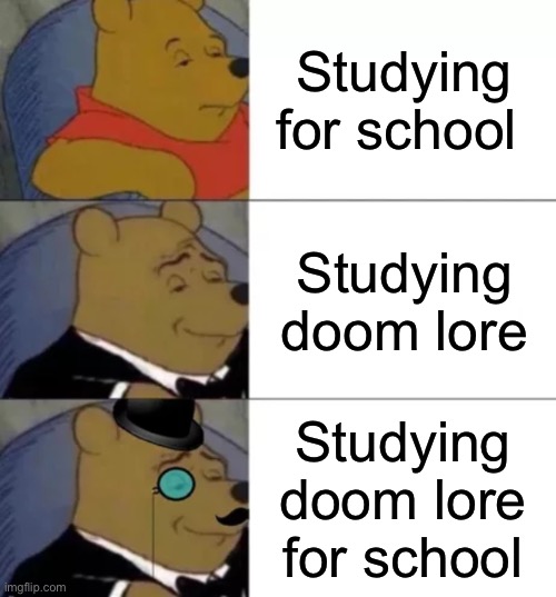 School starts tomorrow for me, can’t wait to go back to hell | Studying for school; Studying doom lore; Studying doom lore for school | image tagged in fancy pooh,doom eternal,school,oh wow are you actually reading these tags,never gonna give you up,never gonna let you down | made w/ Imgflip meme maker